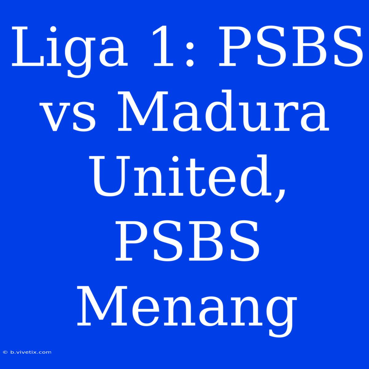 Liga 1: PSBS Vs Madura United, PSBS Menang