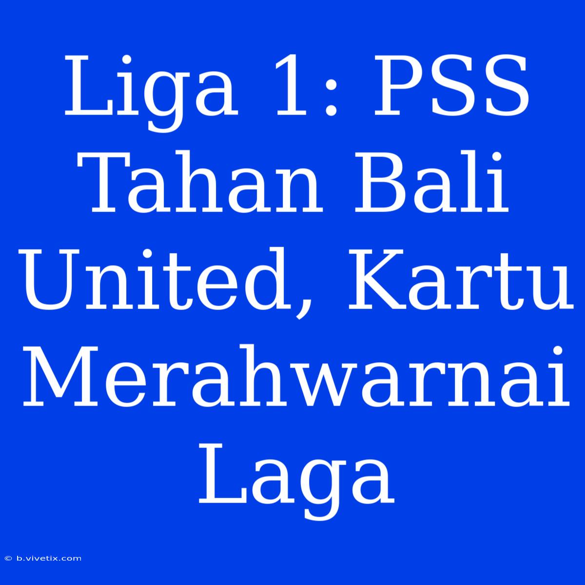 Liga 1: PSS Tahan Bali United, Kartu Merahwarnai Laga