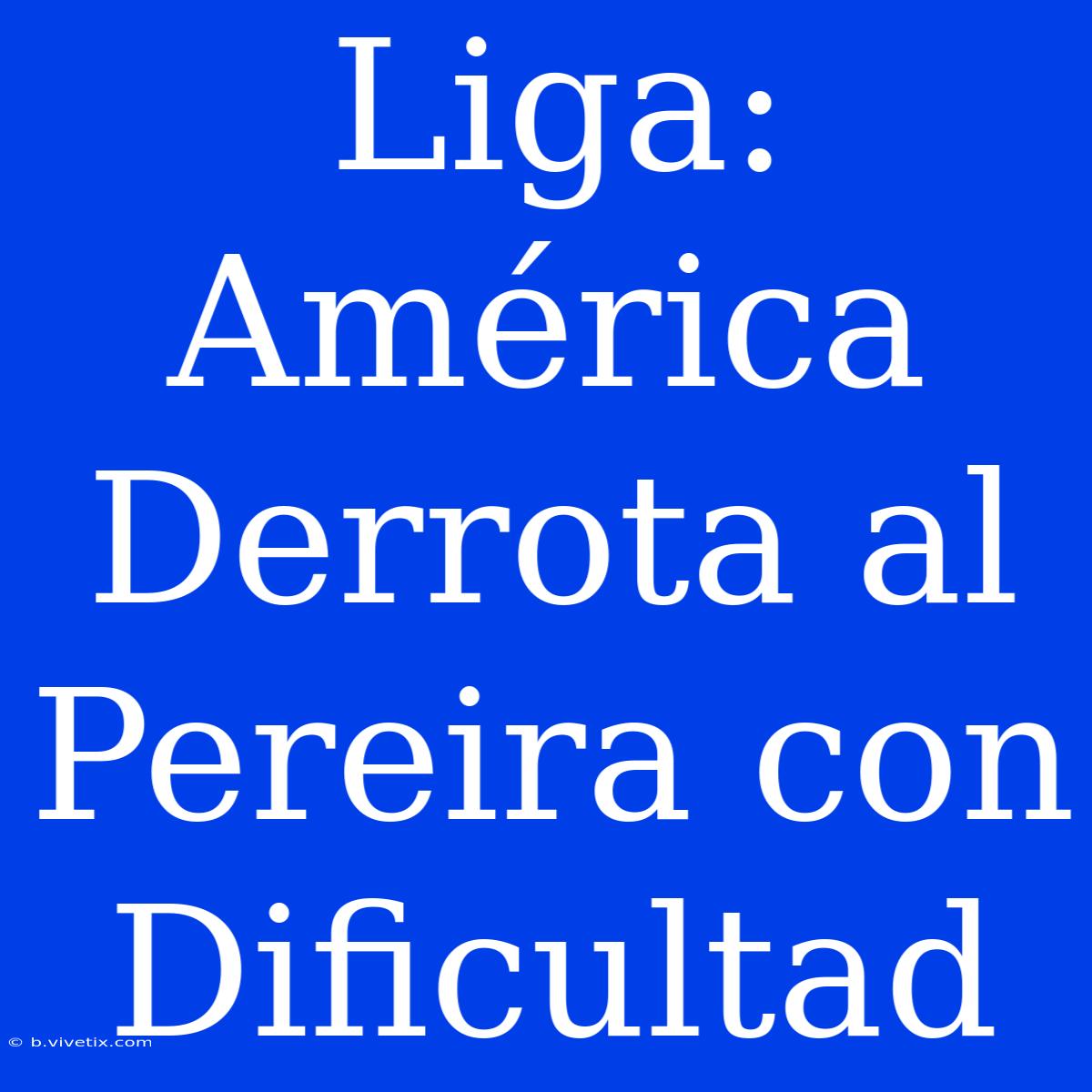 Liga: América Derrota Al Pereira Con Dificultad