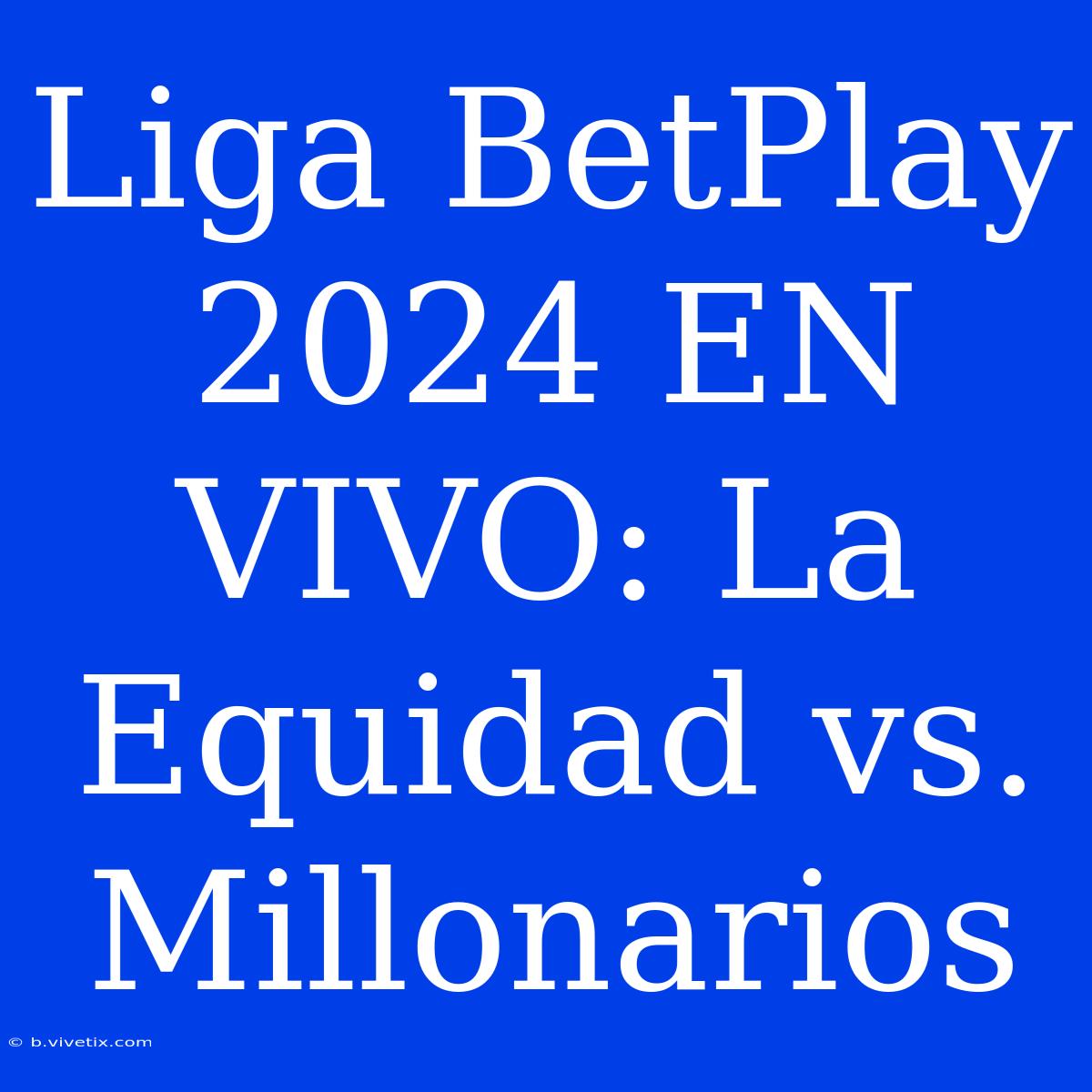 Liga BetPlay 2024 EN VIVO: La Equidad Vs. Millonarios