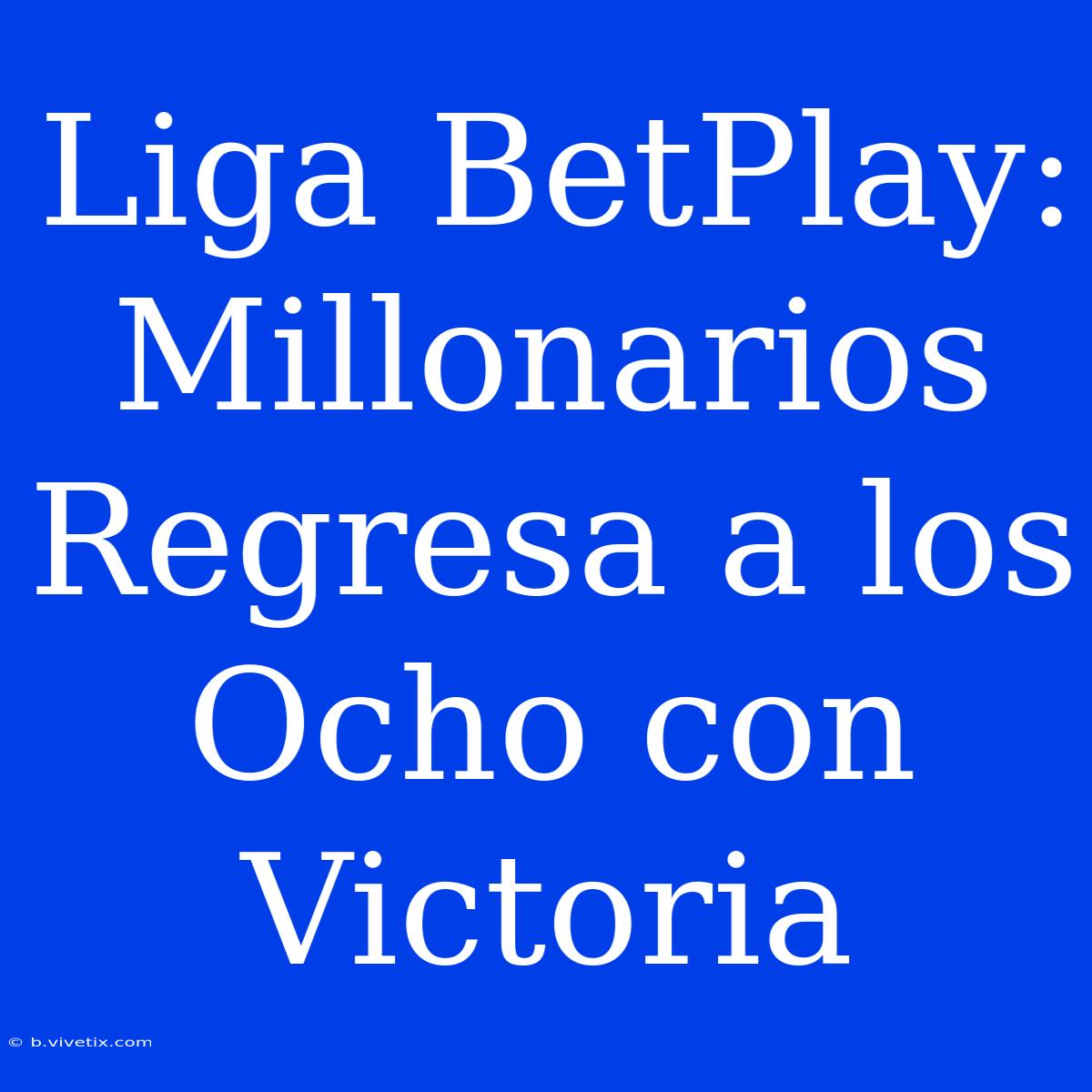 Liga BetPlay: Millonarios Regresa A Los Ocho Con Victoria