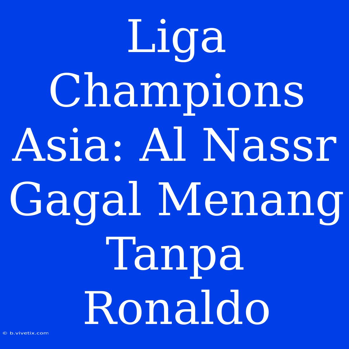 Liga Champions Asia: Al Nassr Gagal Menang Tanpa Ronaldo