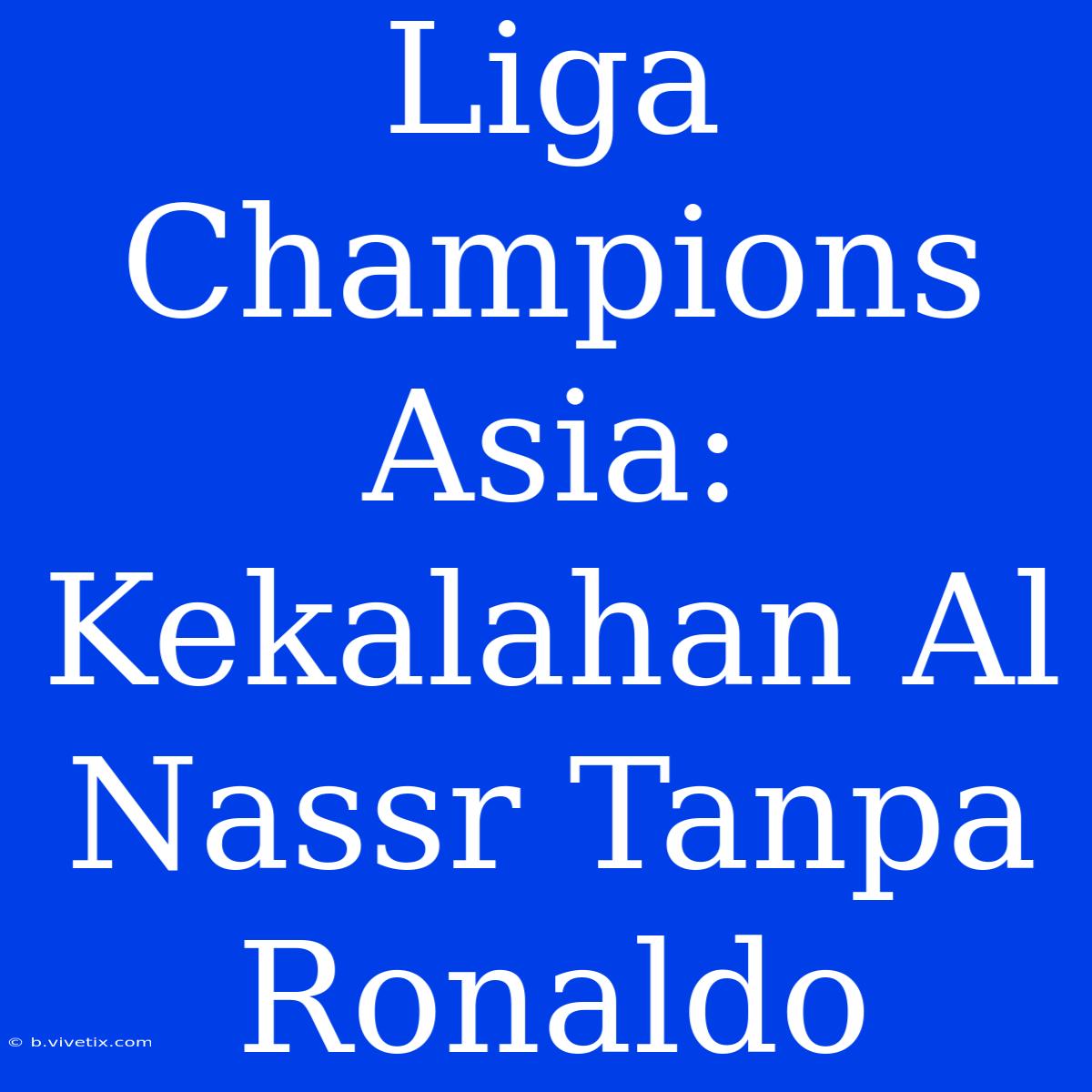 Liga Champions Asia: Kekalahan Al Nassr Tanpa Ronaldo