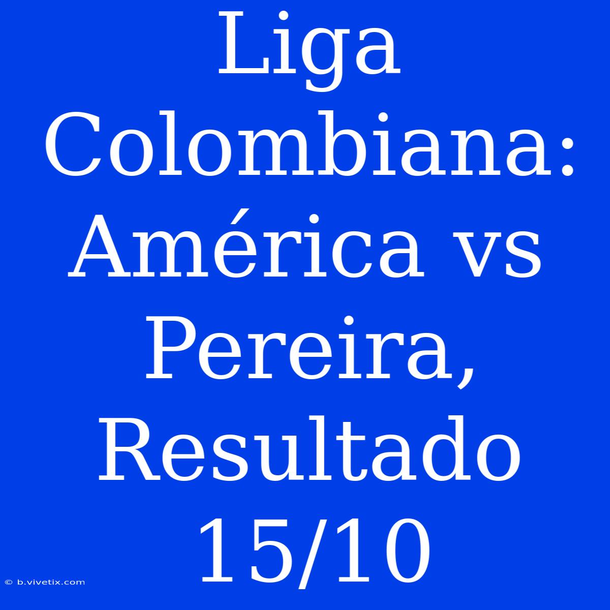 Liga Colombiana: América Vs Pereira, Resultado 15/10 