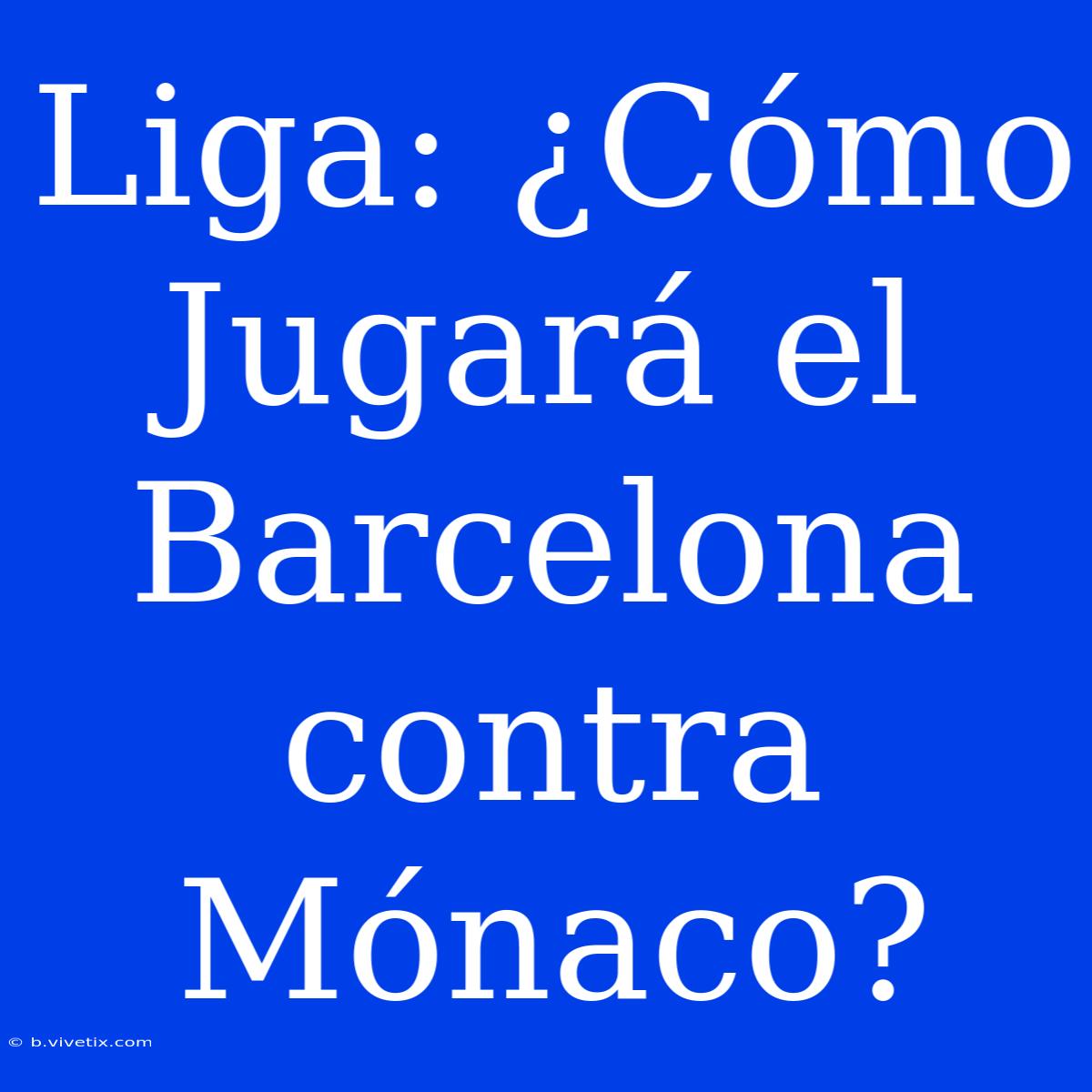 Liga: ¿Cómo Jugará El Barcelona Contra Mónaco?