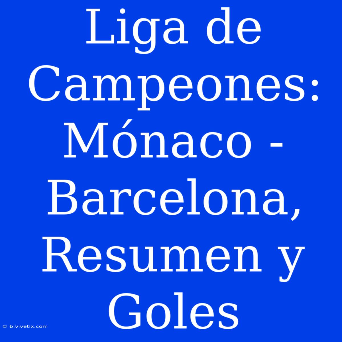 Liga De Campeones: Mónaco - Barcelona, Resumen Y Goles