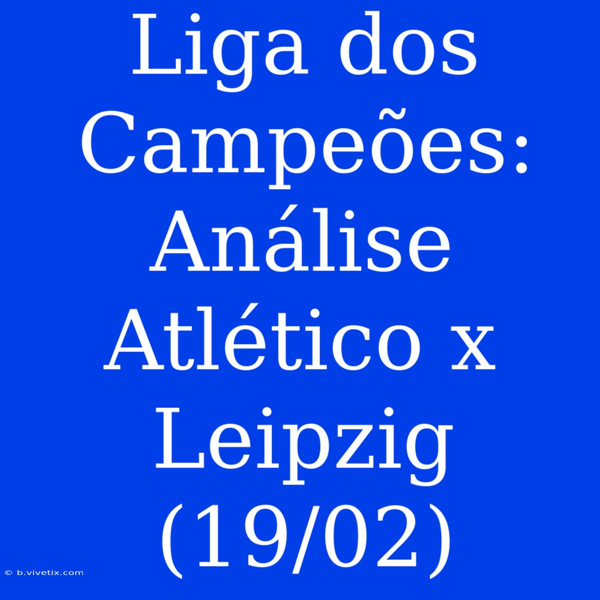 Liga Dos Campeões: Análise Atlético X Leipzig (19/02)