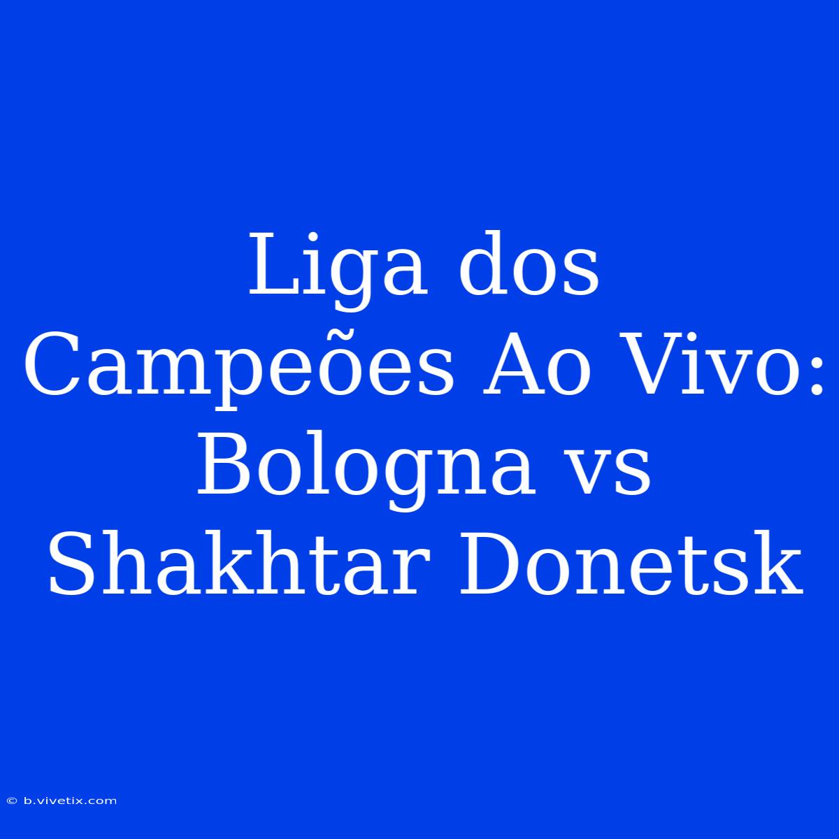 Liga Dos Campeões Ao Vivo: Bologna Vs Shakhtar Donetsk