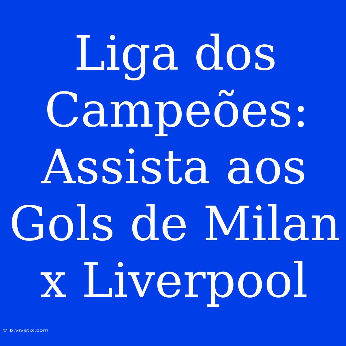 Liga Dos Campeões: Assista Aos Gols De Milan X Liverpool