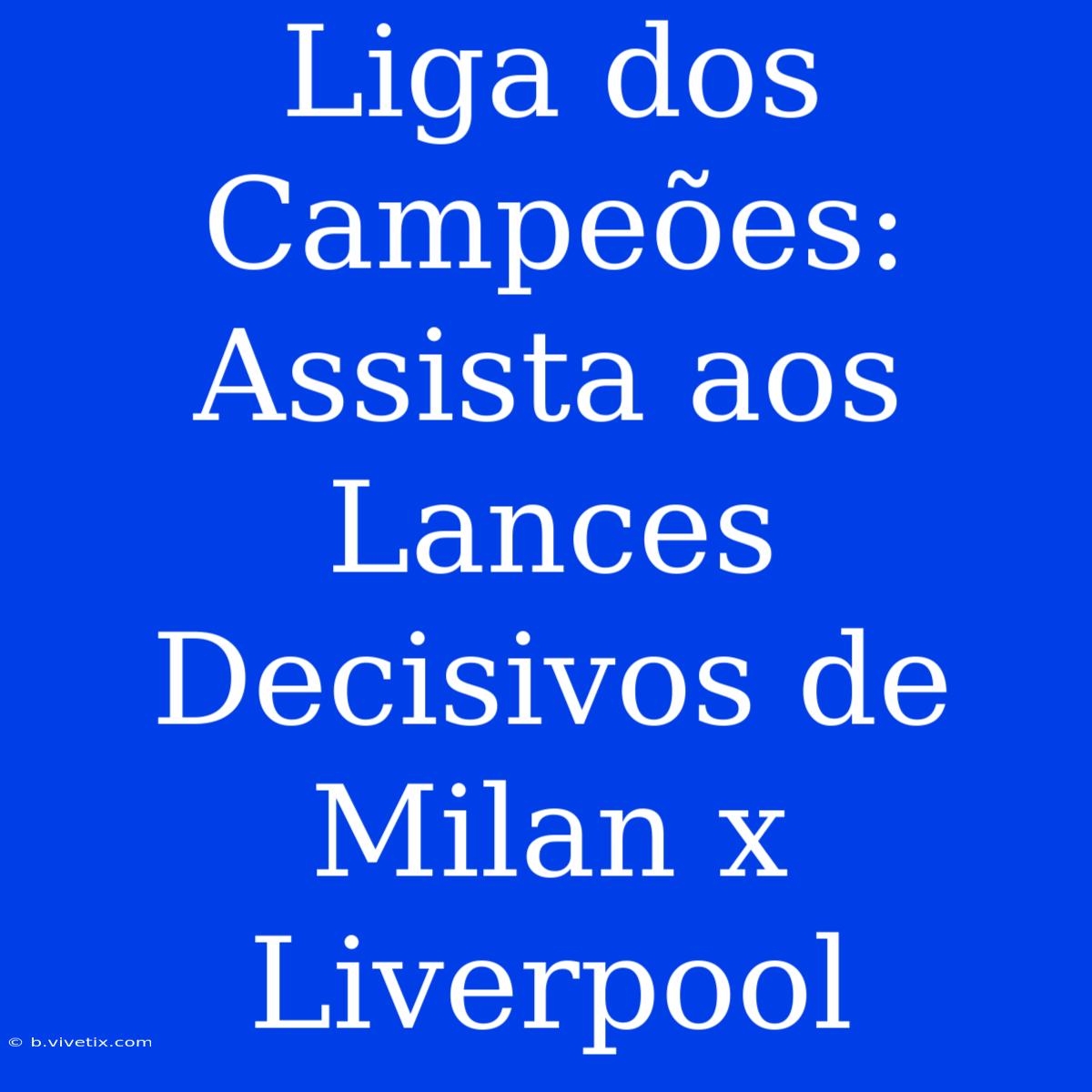 Liga Dos Campeões: Assista Aos Lances Decisivos De Milan X Liverpool 