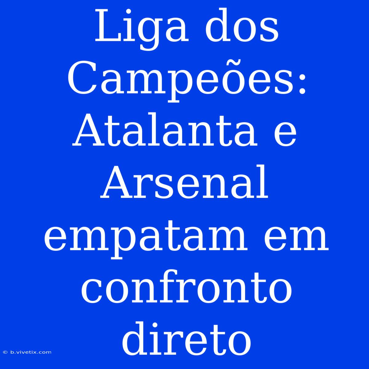 Liga Dos Campeões: Atalanta E Arsenal Empatam Em Confronto Direto