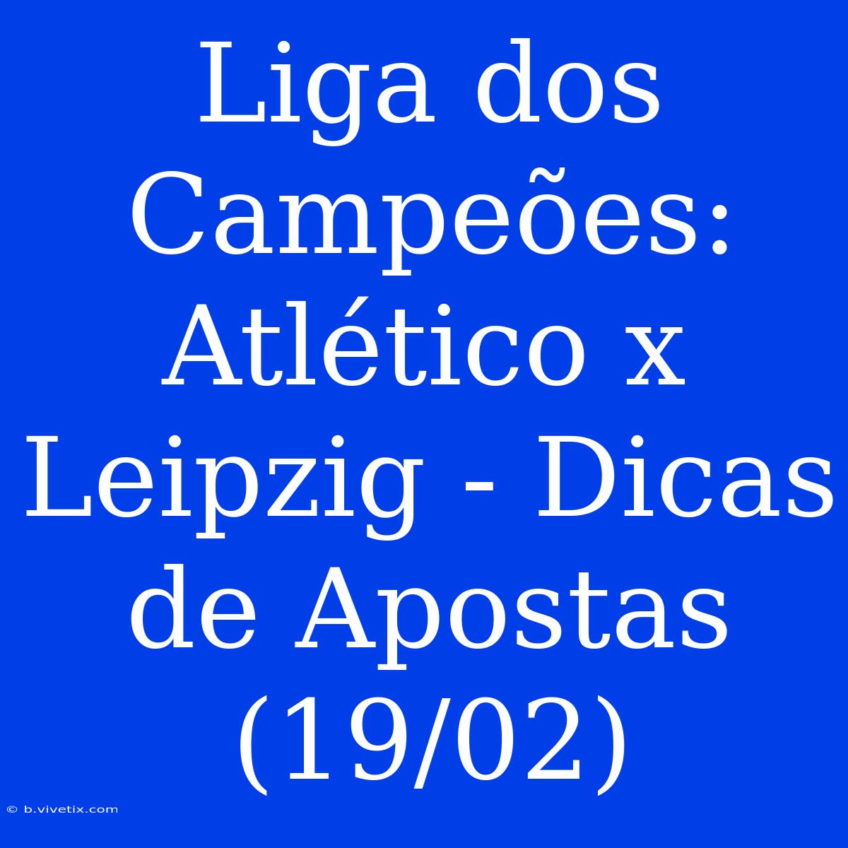 Liga Dos Campeões: Atlético X Leipzig - Dicas De Apostas (19/02)