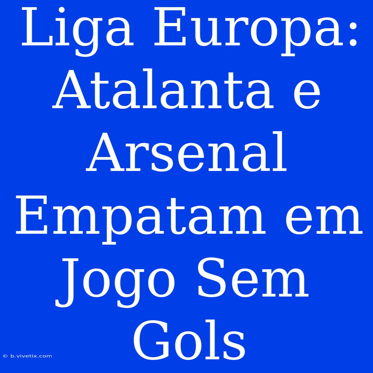 Liga Europa: Atalanta E Arsenal Empatam Em Jogo Sem Gols