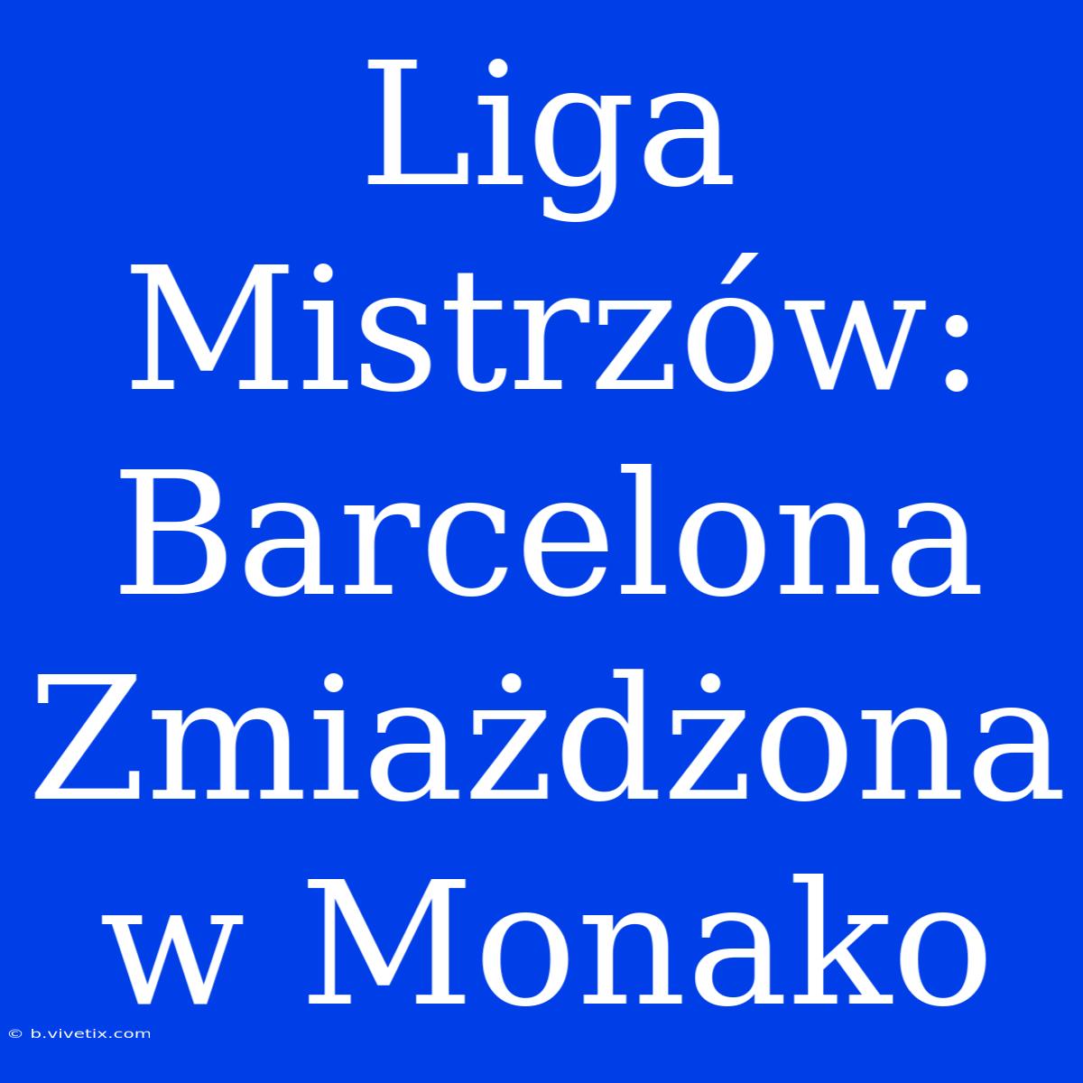 Liga Mistrzów: Barcelona Zmiażdżona W Monako