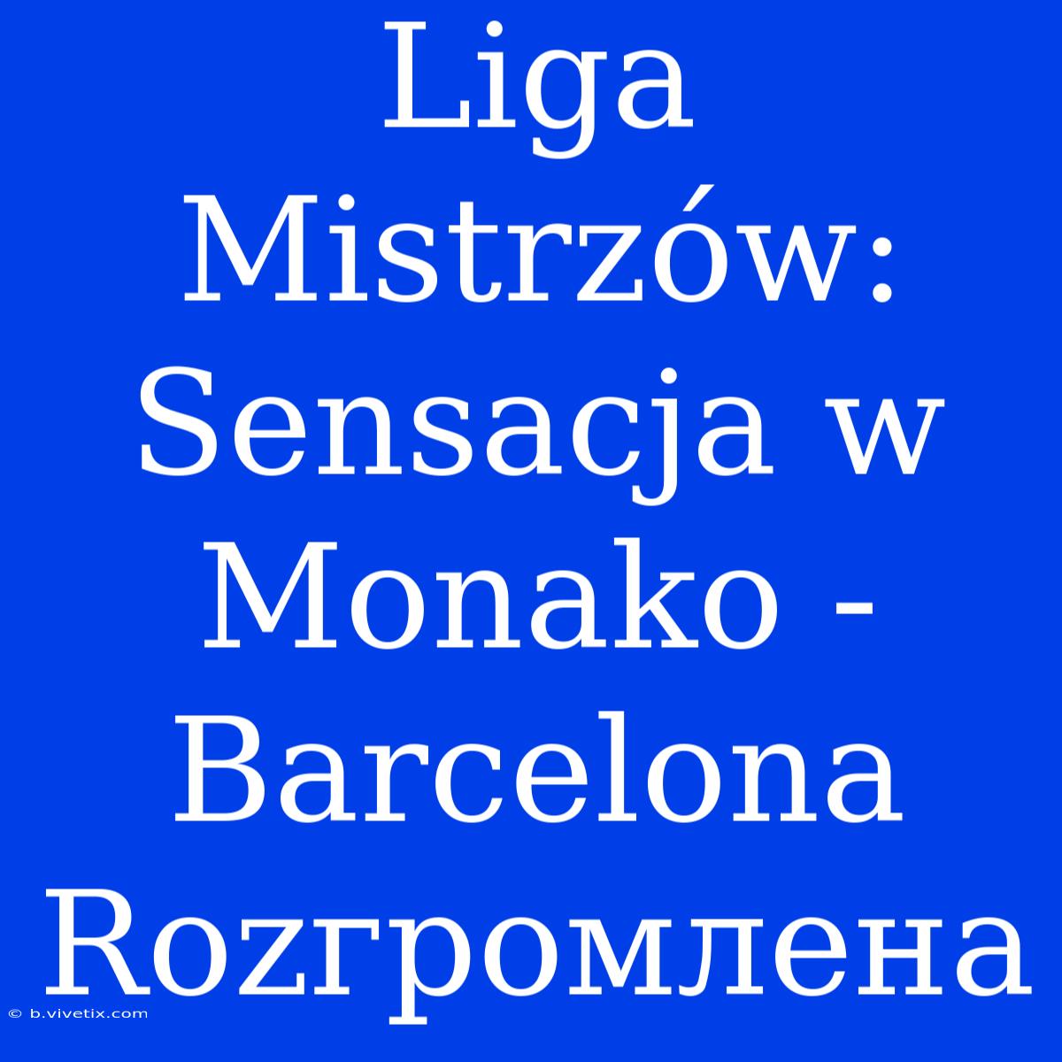 Liga Mistrzów: Sensacja W Monako - Barcelona Rozгромлена 