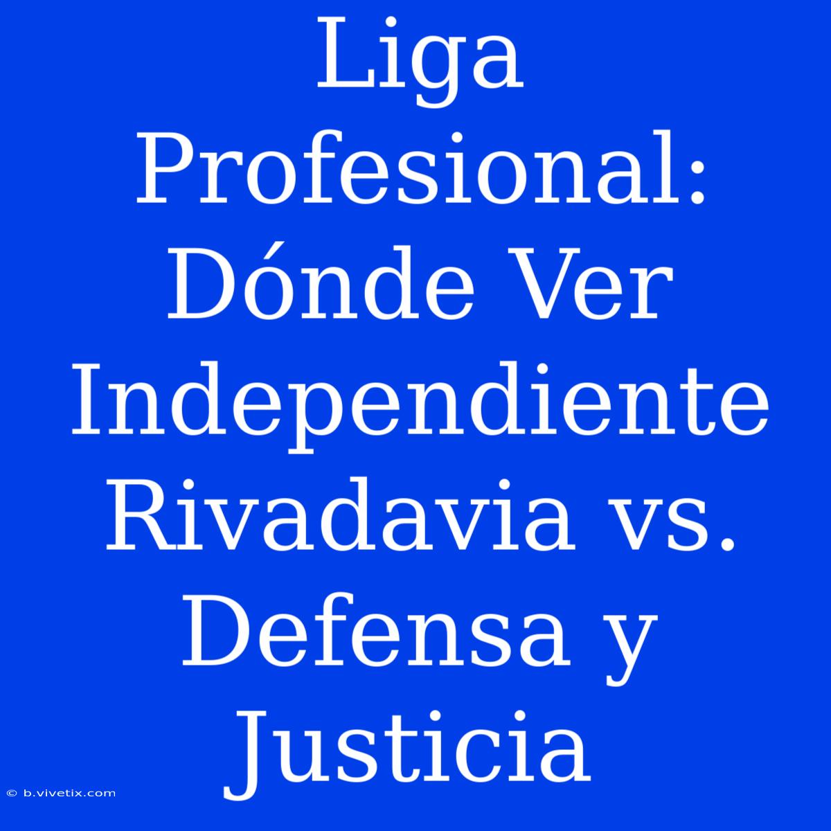 Liga Profesional: Dónde Ver Independiente Rivadavia Vs. Defensa Y Justicia 