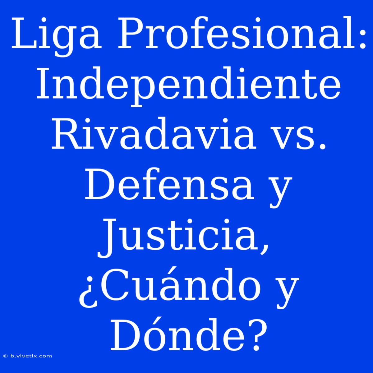 Liga Profesional: Independiente Rivadavia Vs. Defensa Y Justicia, ¿Cuándo Y Dónde?