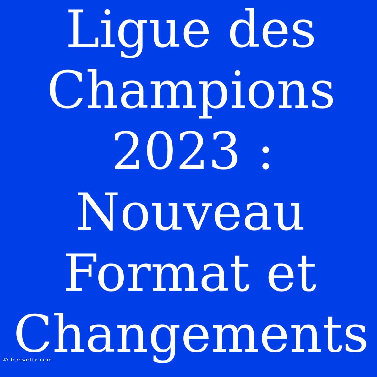 Ligue Des Champions 2023 : Nouveau Format Et Changements