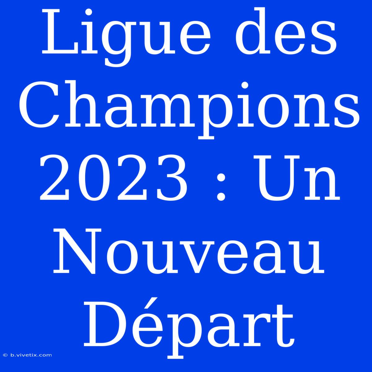 Ligue Des Champions 2023 : Un Nouveau Départ