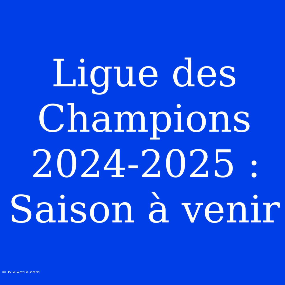 Ligue Des Champions 2024-2025 : Saison À Venir 