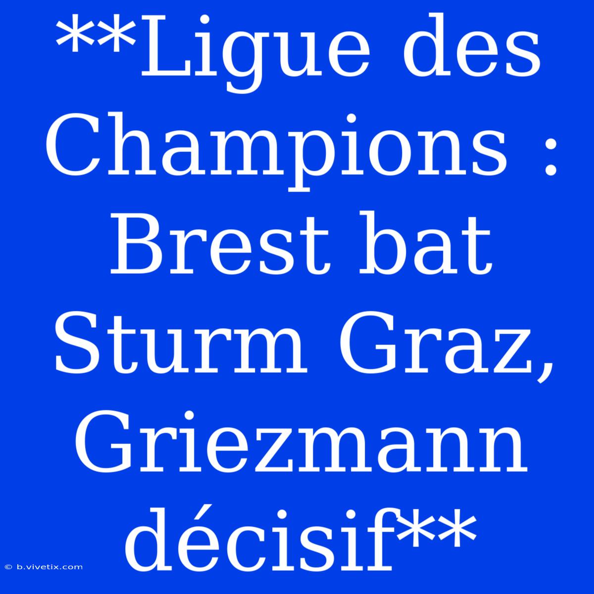 **Ligue Des Champions : Brest Bat Sturm Graz, Griezmann Décisif**