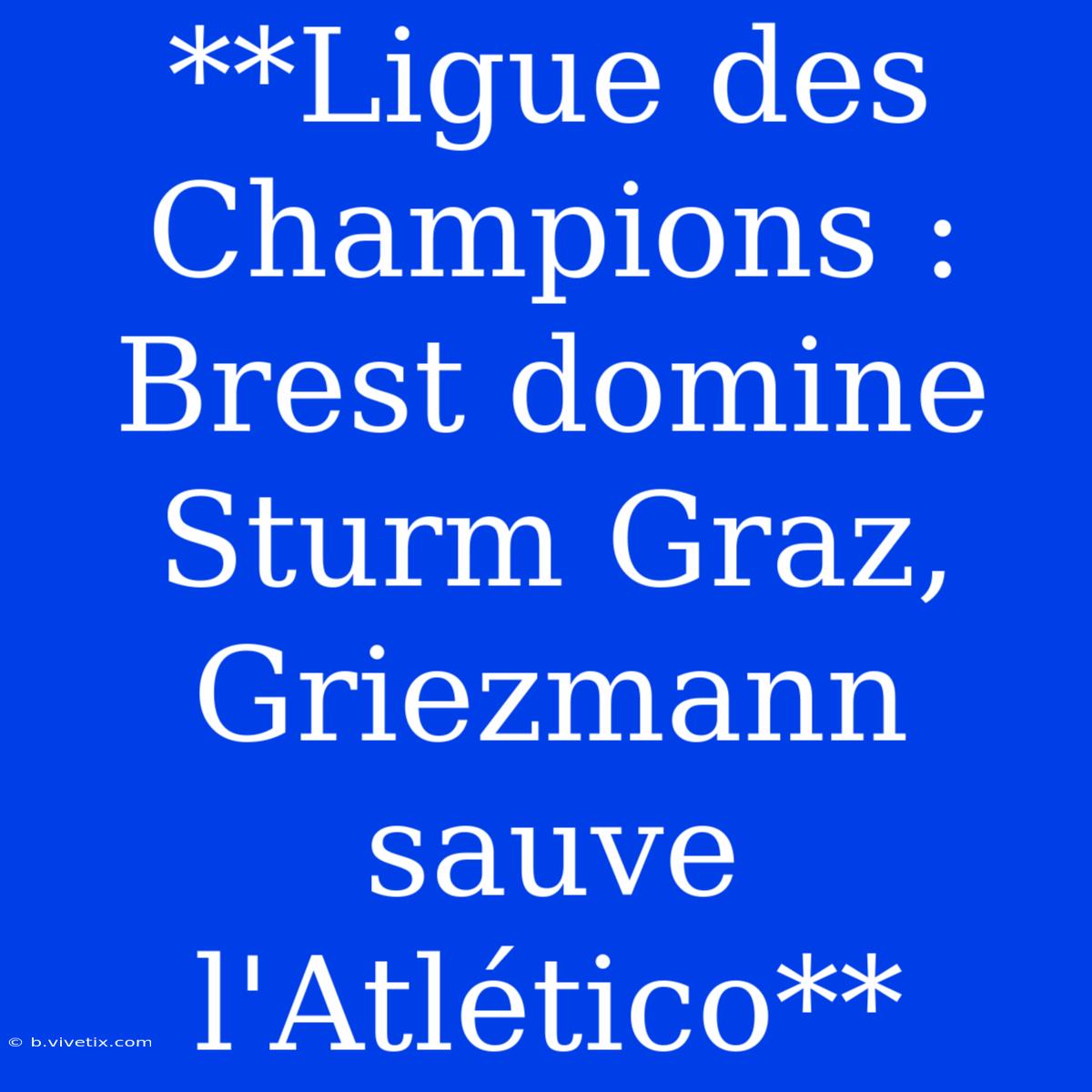 **Ligue Des Champions : Brest Domine Sturm Graz, Griezmann Sauve L'Atlético** 