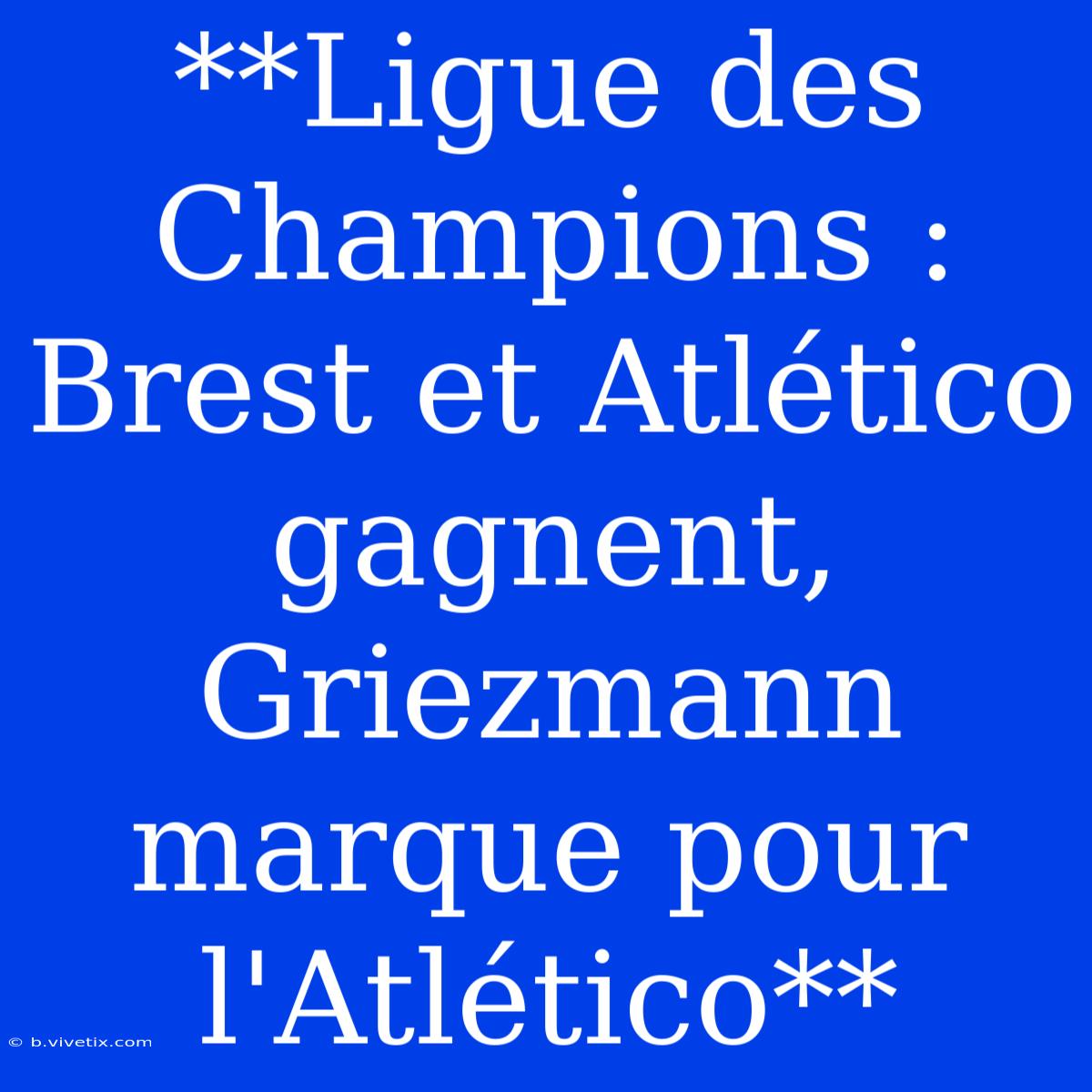 **Ligue Des Champions : Brest Et Atlético Gagnent, Griezmann Marque Pour L'Atlético** 