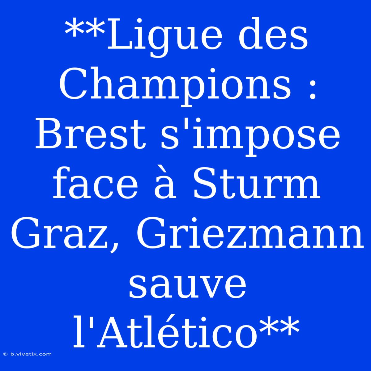 **Ligue Des Champions : Brest S'impose Face À Sturm Graz, Griezmann Sauve L'Atlético**