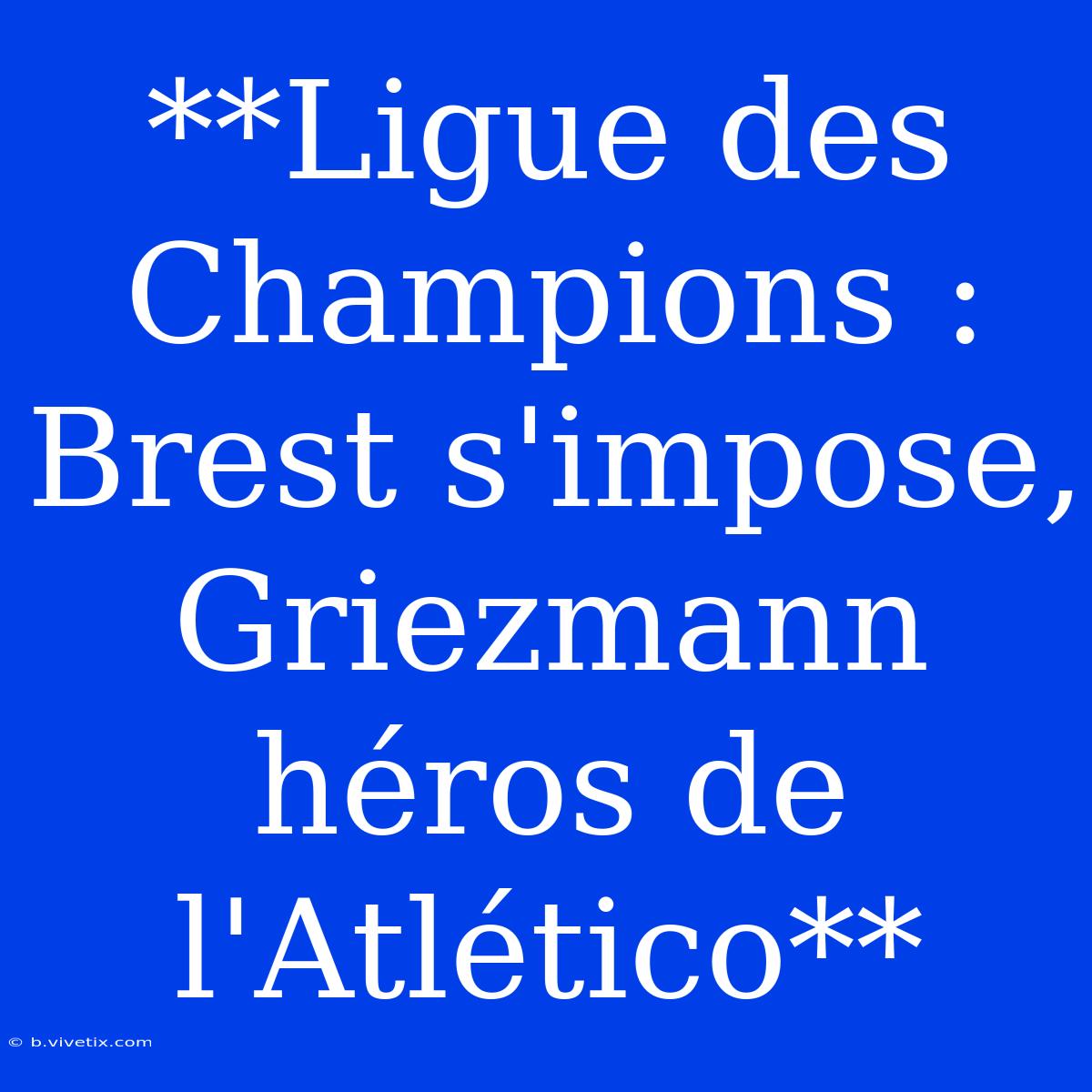 **Ligue Des Champions : Brest S'impose, Griezmann Héros De L'Atlético**