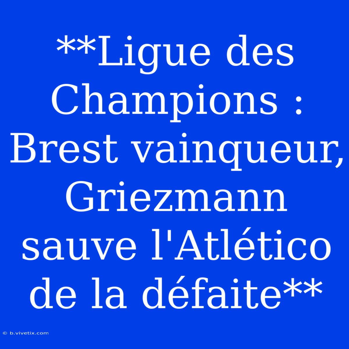 **Ligue Des Champions : Brest Vainqueur, Griezmann Sauve L'Atlético De La Défaite**