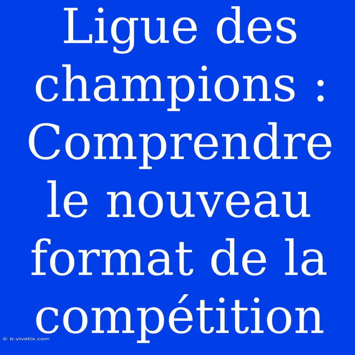 Ligue Des Champions : Comprendre Le Nouveau Format De La Compétition