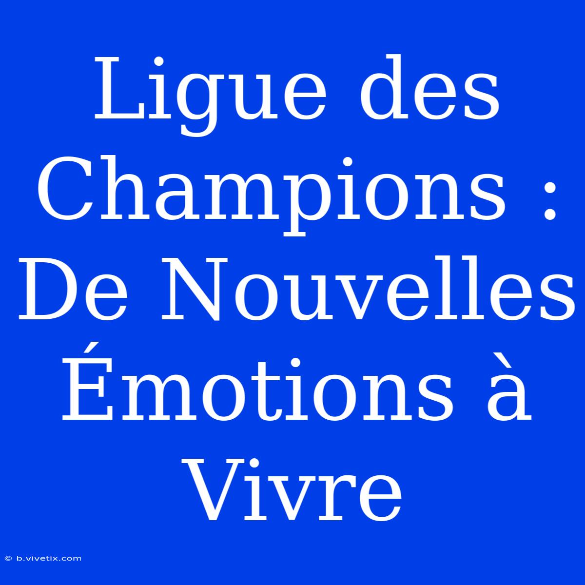 Ligue Des Champions : De Nouvelles Émotions À Vivre