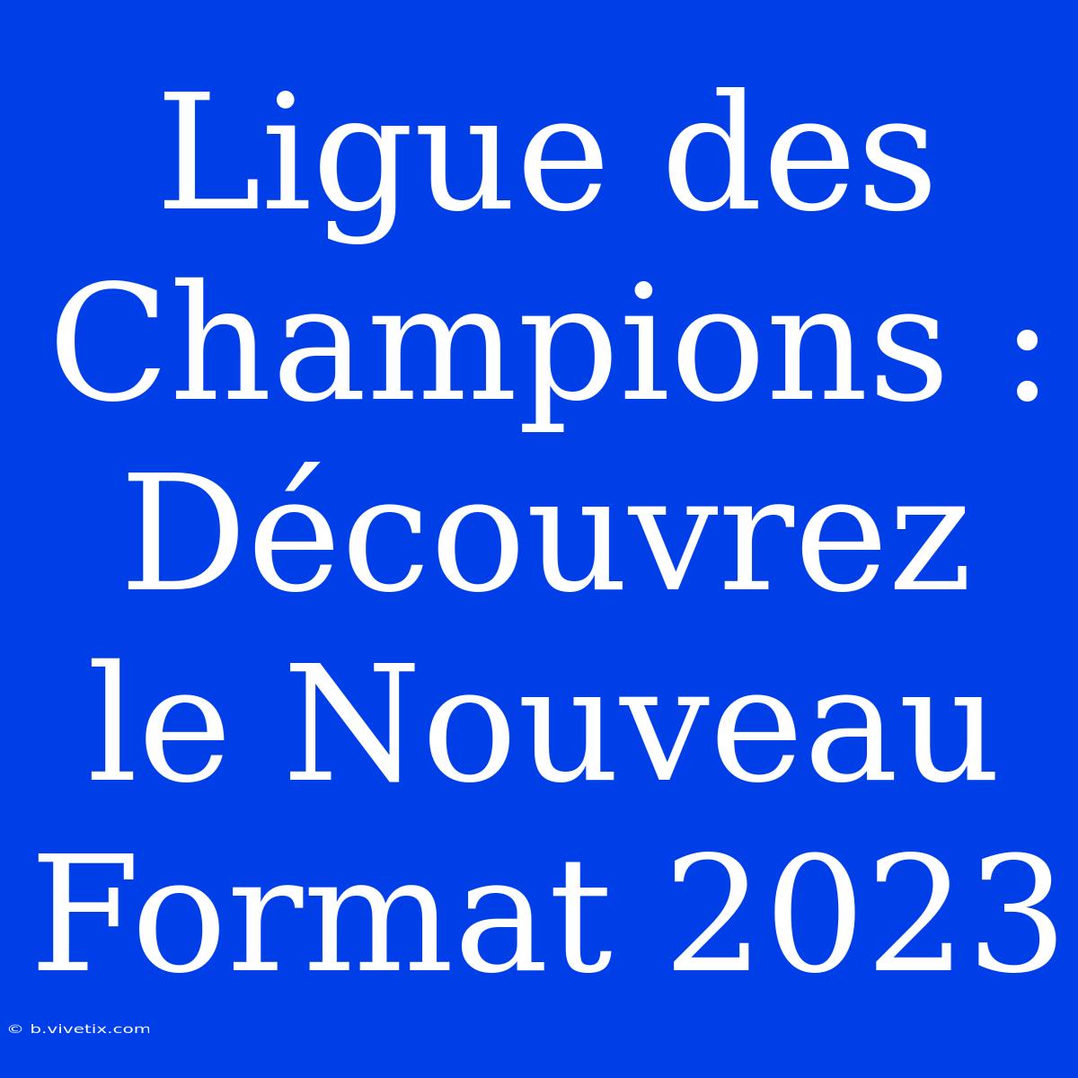 Ligue Des Champions : Découvrez Le Nouveau Format 2023