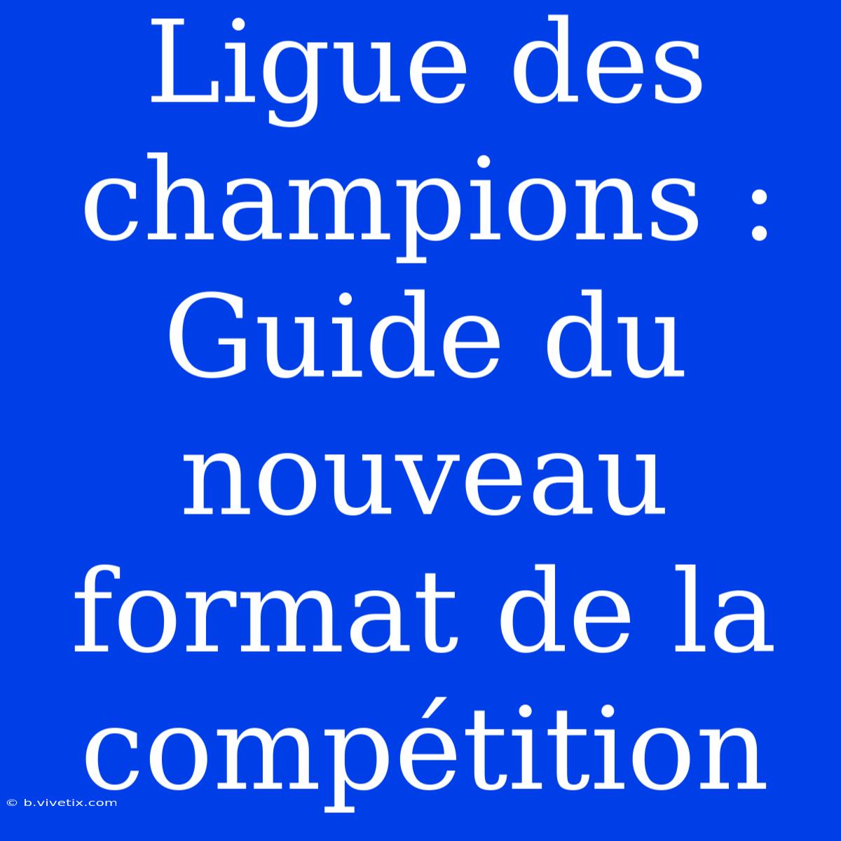 Ligue Des Champions : Guide Du Nouveau Format De La Compétition