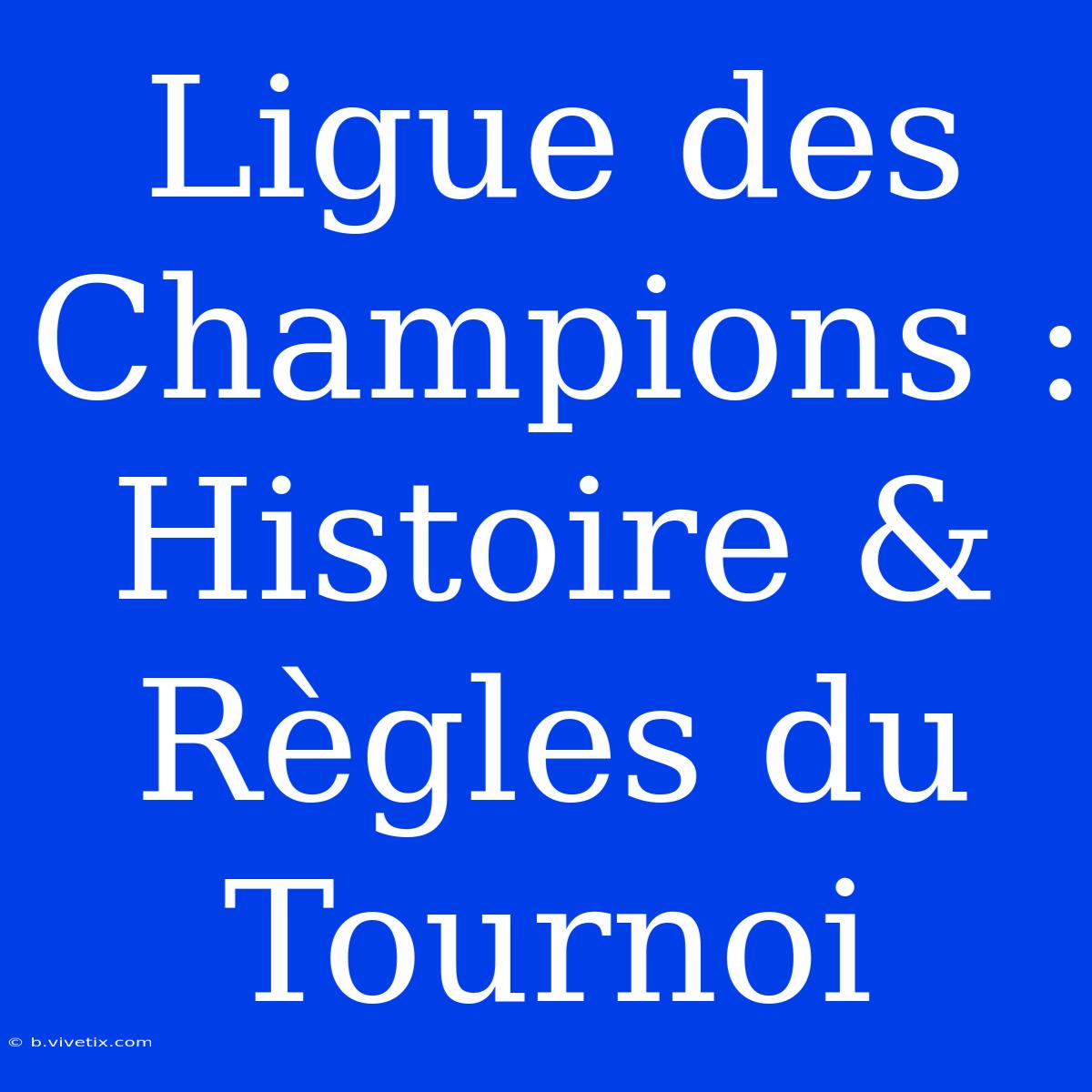 Ligue Des Champions : Histoire & Règles Du Tournoi