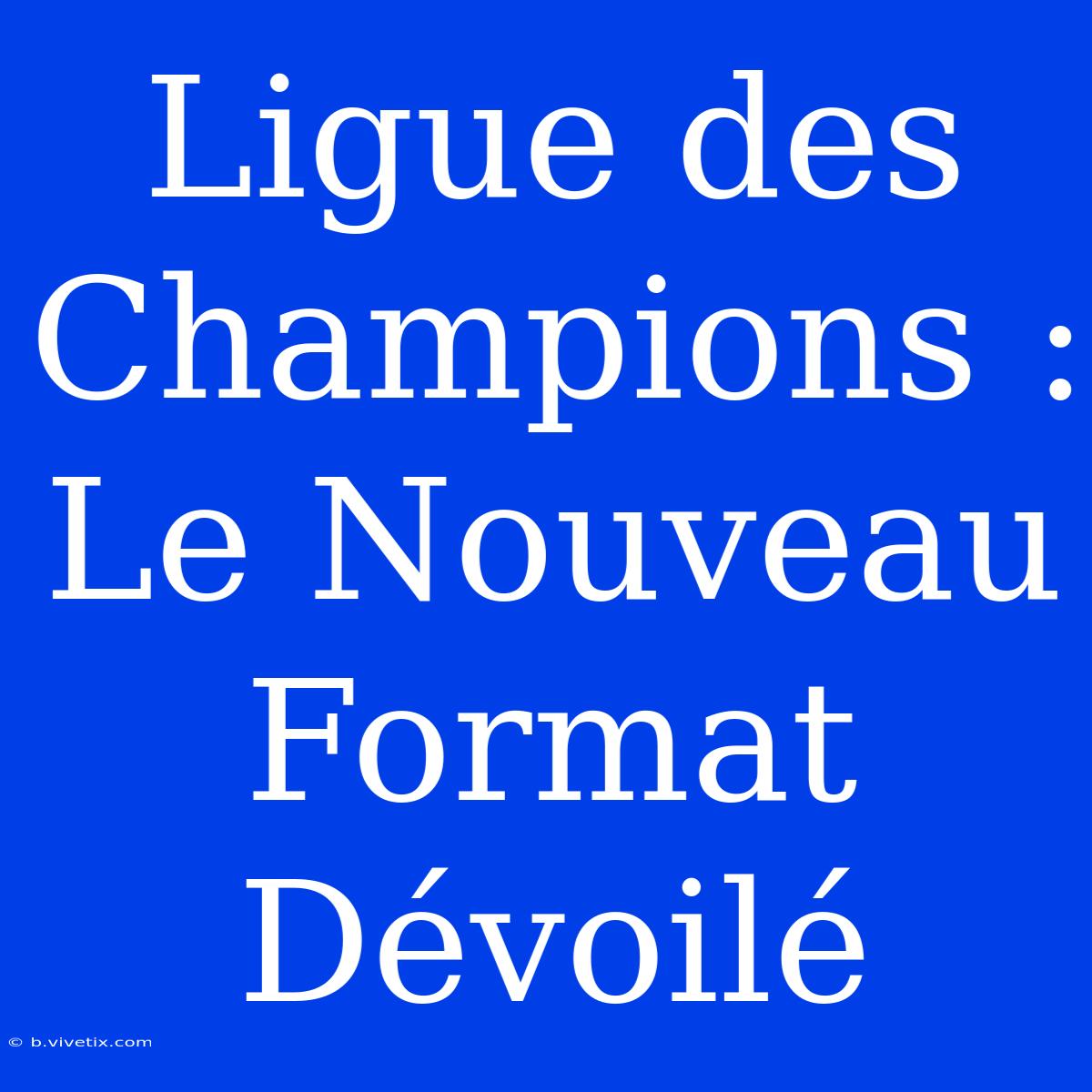 Ligue Des Champions : Le Nouveau Format Dévoilé