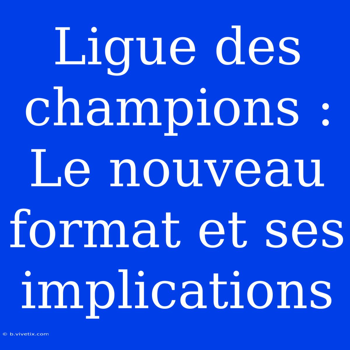 Ligue Des Champions : Le Nouveau Format Et Ses Implications 