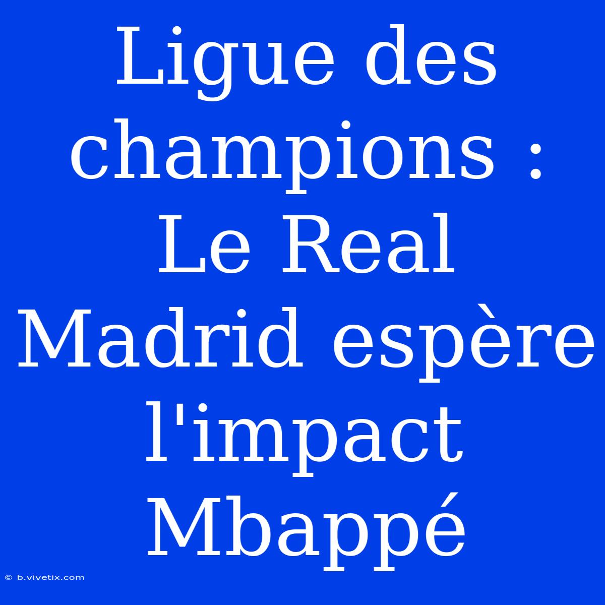 Ligue Des Champions : Le Real Madrid Espère L'impact Mbappé