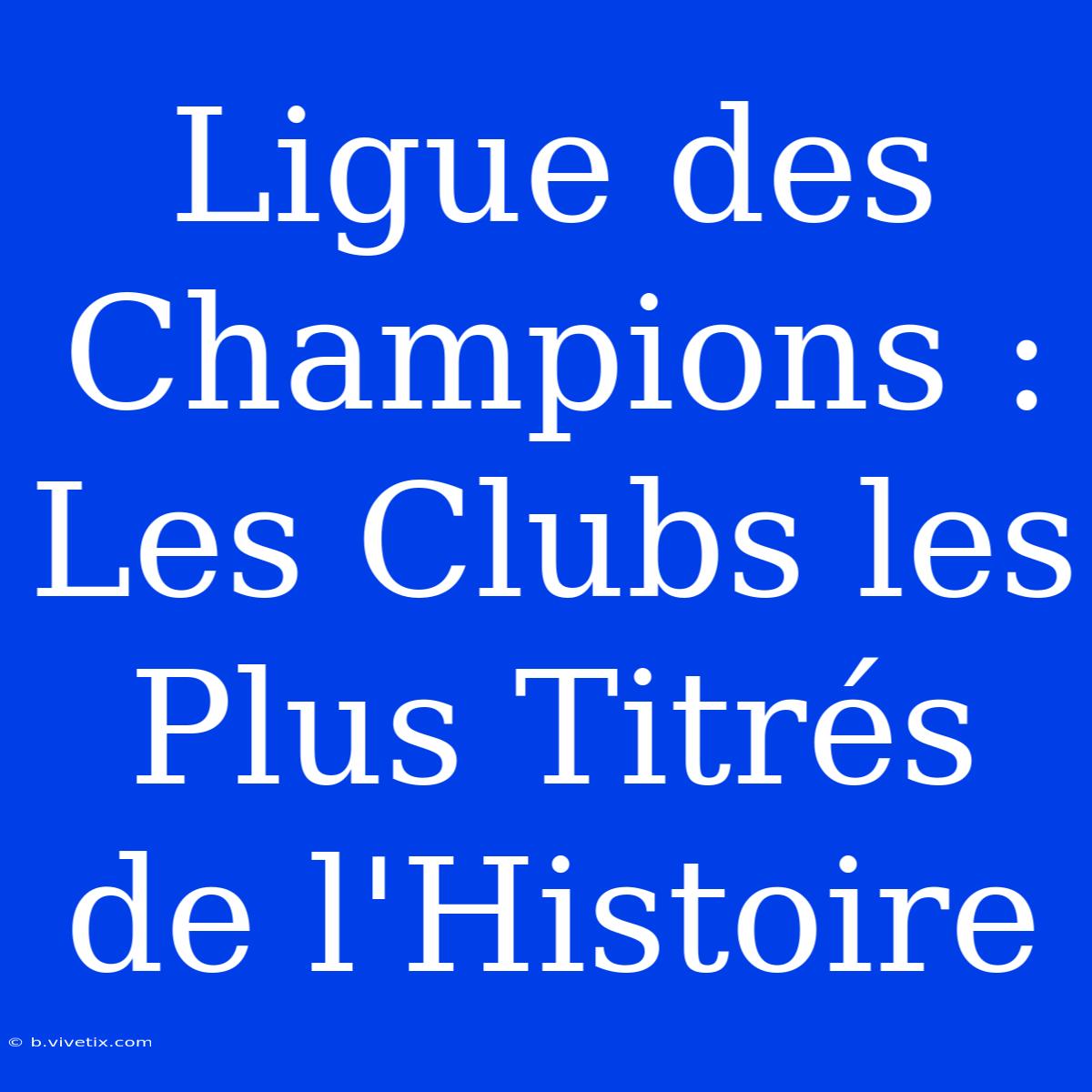 Ligue Des Champions : Les Clubs Les Plus Titrés De L'Histoire