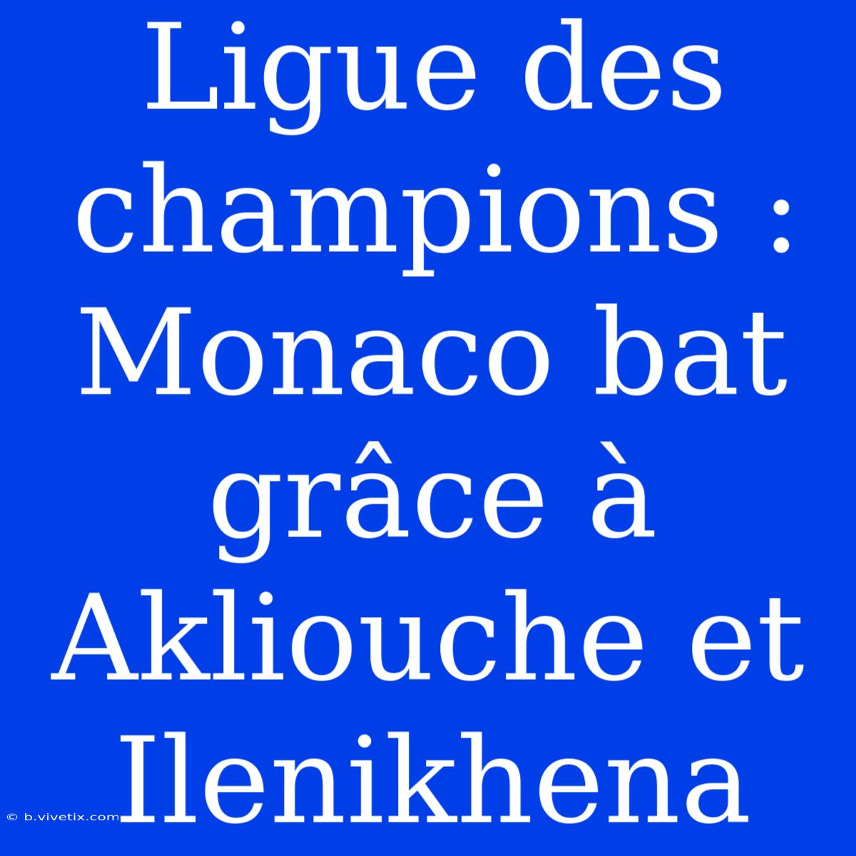 Ligue Des Champions : Monaco Bat Grâce À Akliouche Et Ilenikhena