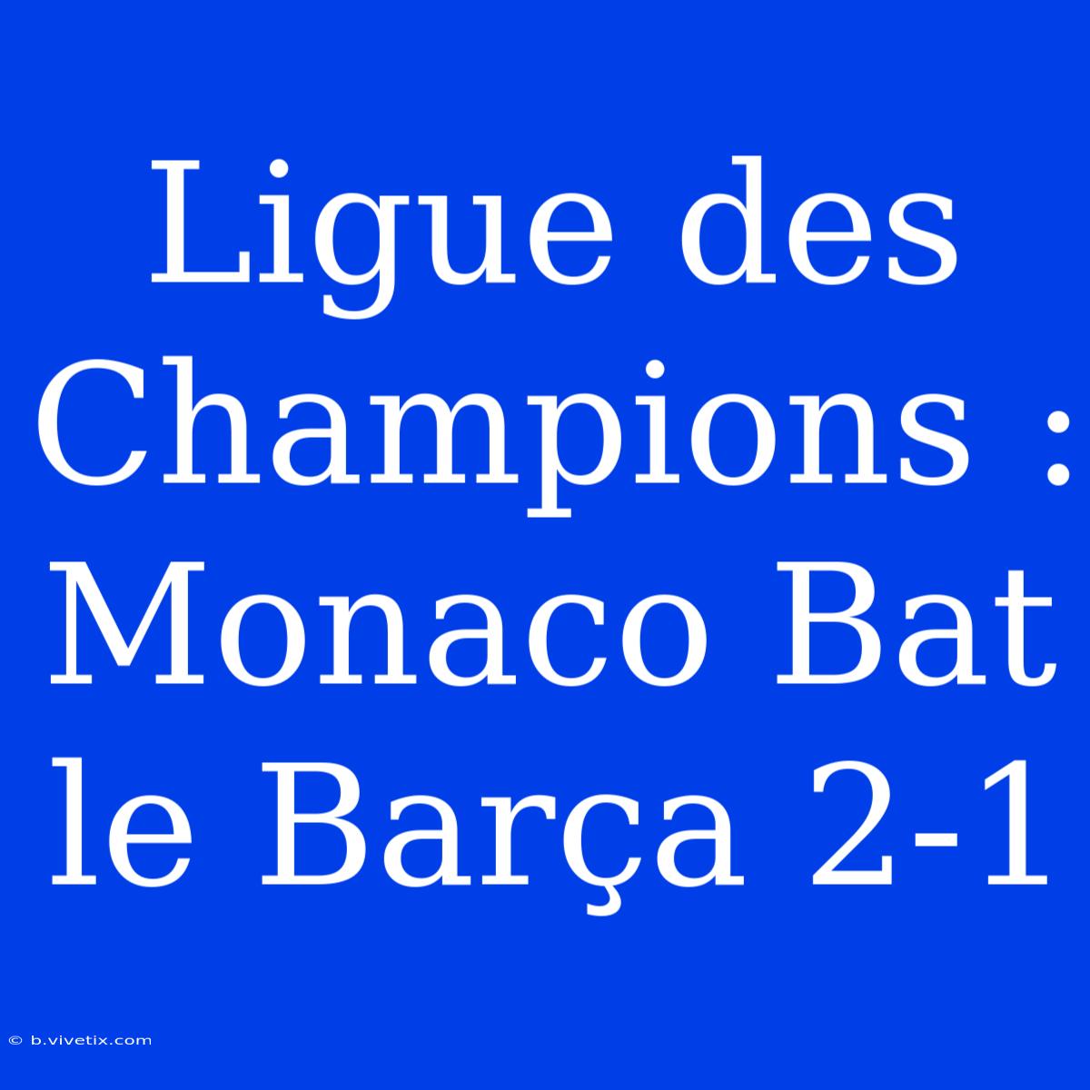 Ligue Des Champions : Monaco Bat Le Barça 2-1