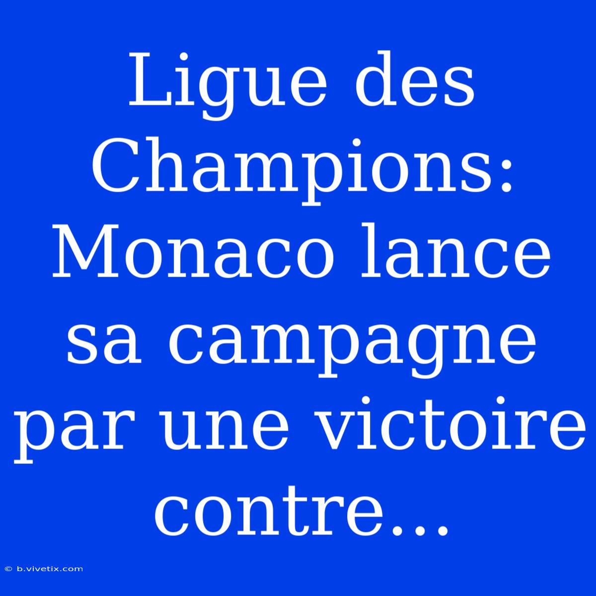 Ligue Des Champions: Monaco Lance Sa Campagne Par Une Victoire Contre...