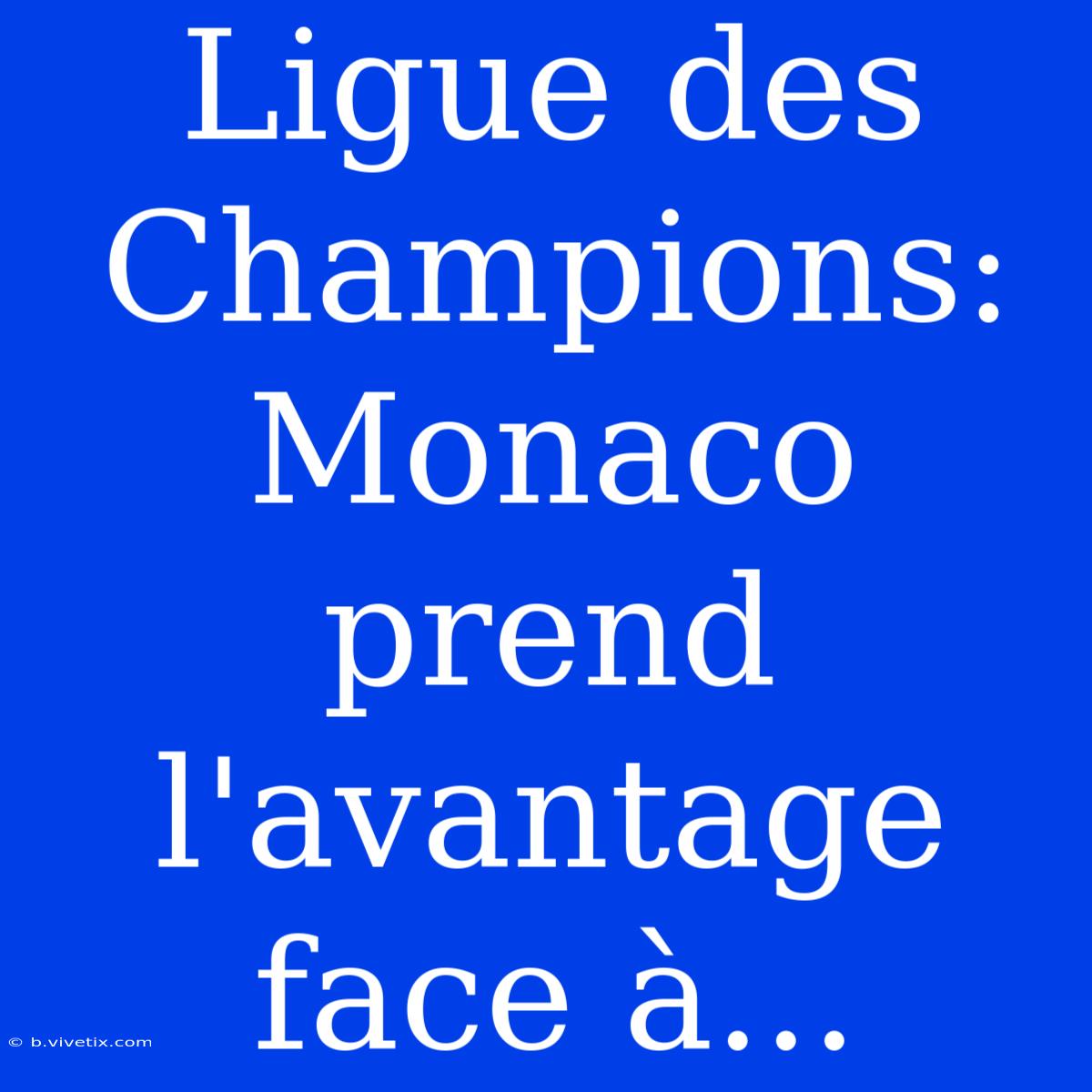 Ligue Des Champions: Monaco Prend L'avantage Face À...