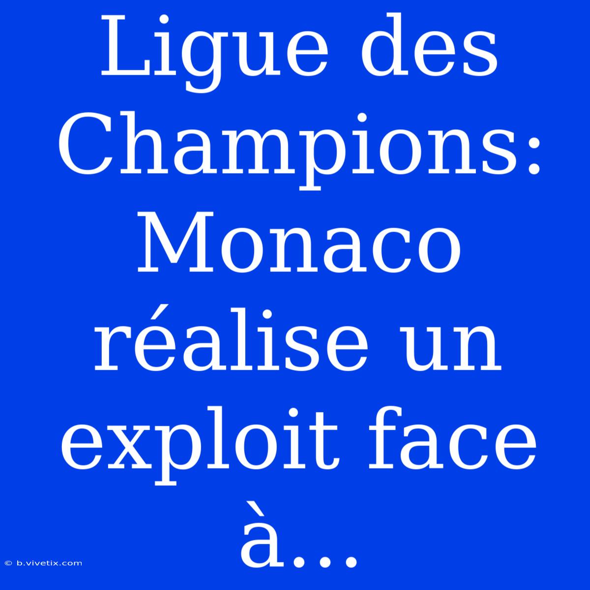 Ligue Des Champions: Monaco Réalise Un Exploit Face À...