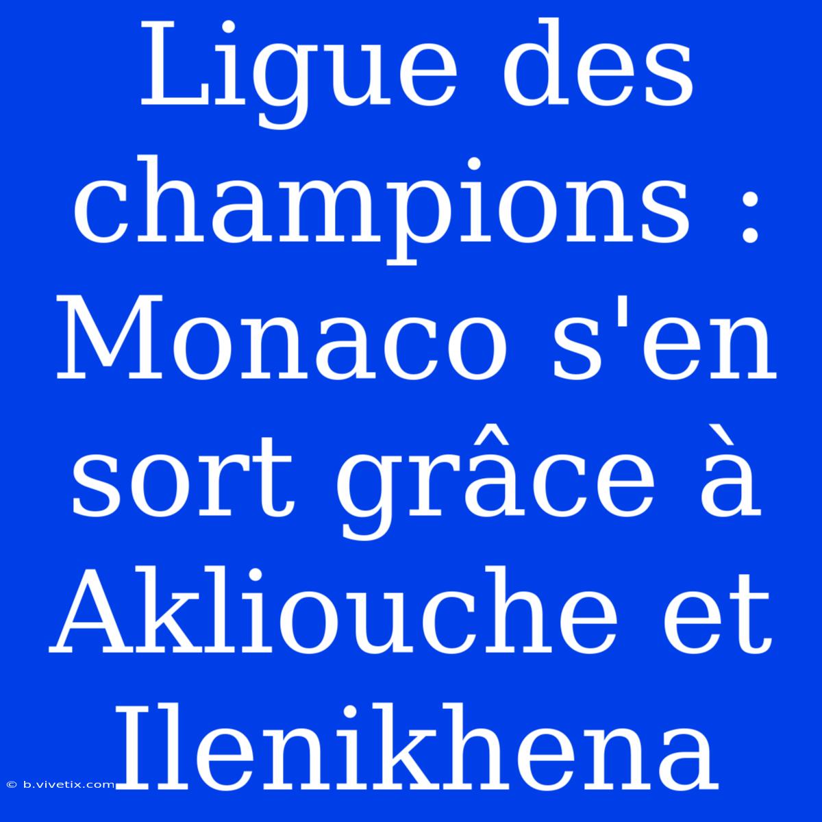 Ligue Des Champions : Monaco S'en Sort Grâce À Akliouche Et Ilenikhena