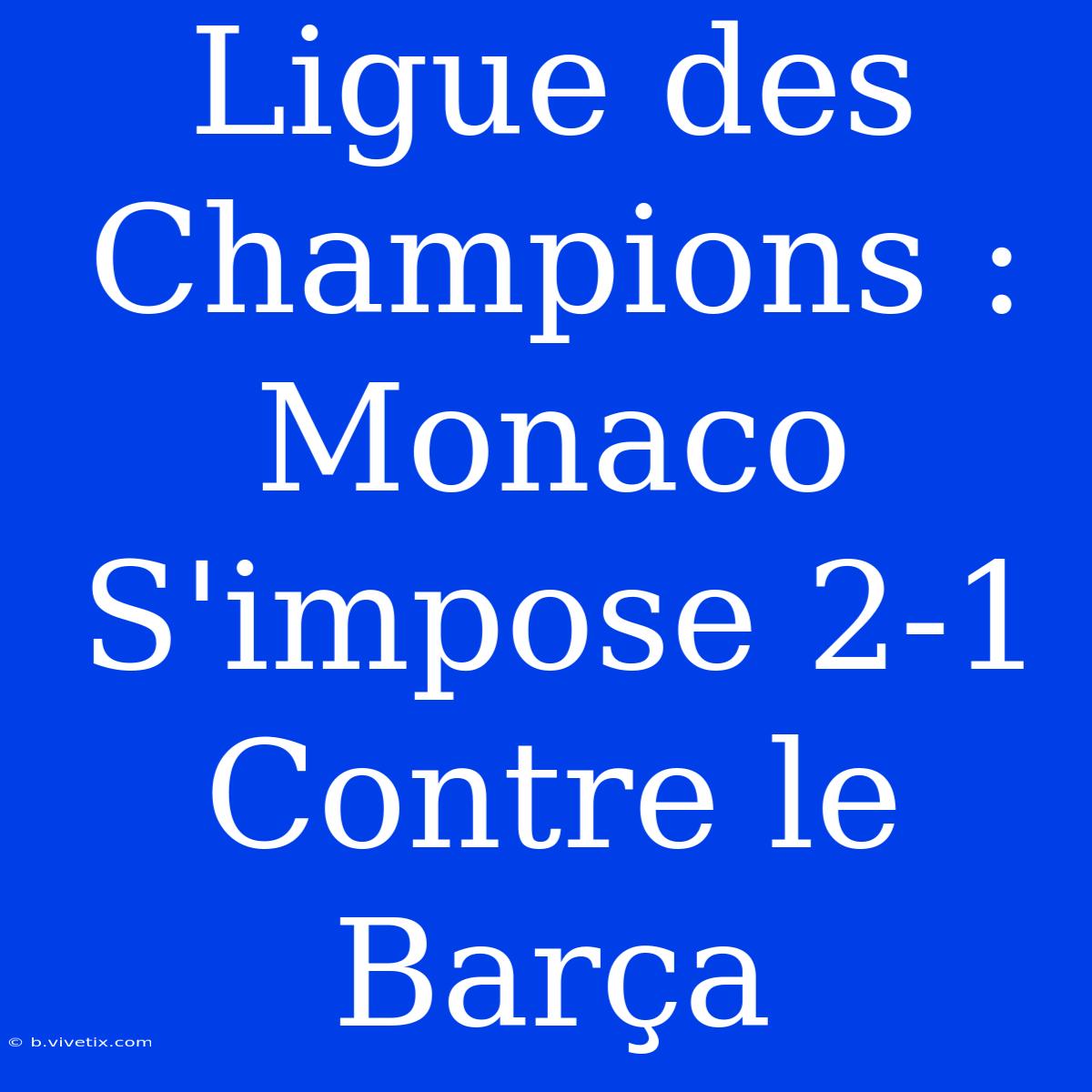 Ligue Des Champions : Monaco S'impose 2-1 Contre Le Barça