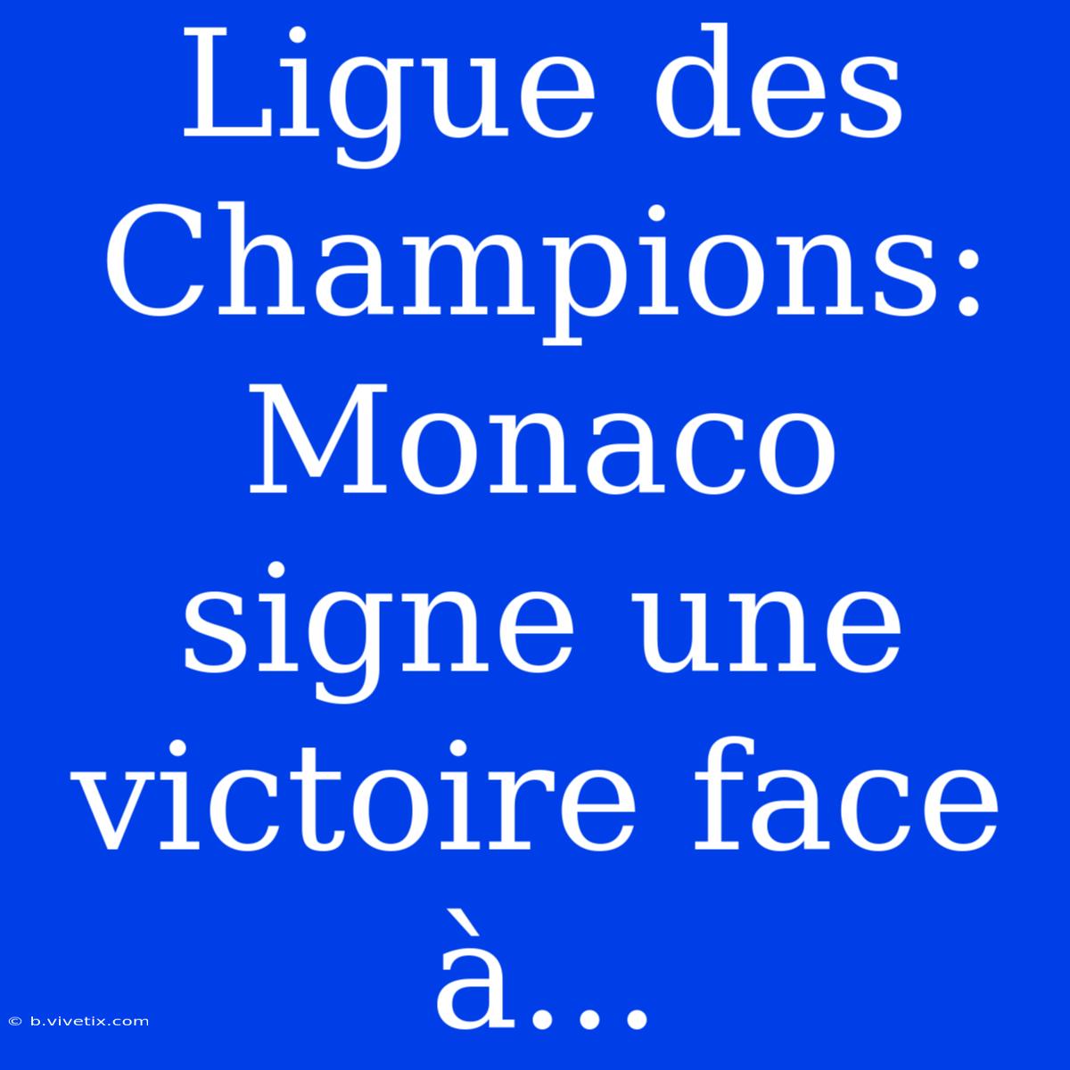 Ligue Des Champions: Monaco Signe Une Victoire Face À...