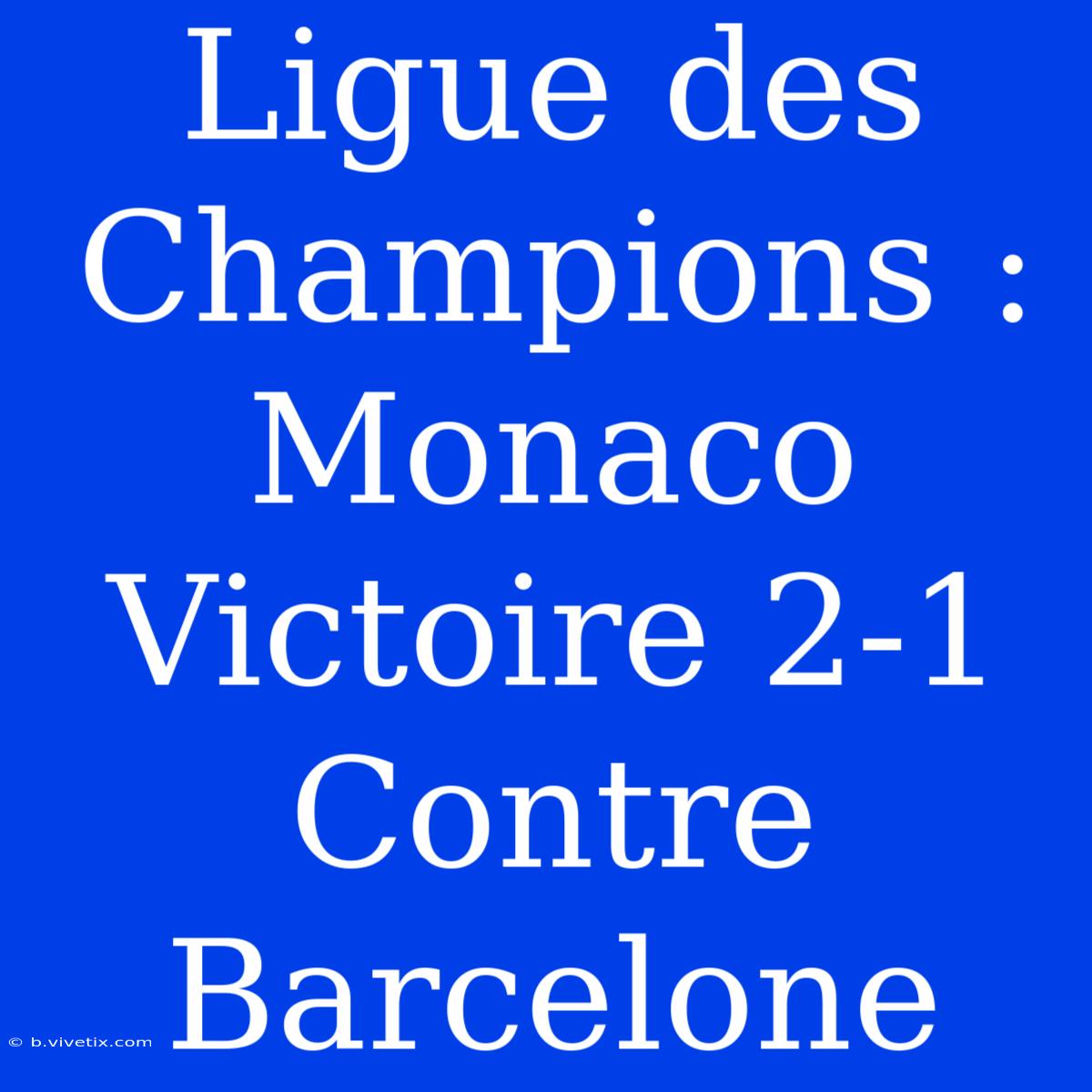 Ligue Des Champions : Monaco Victoire 2-1 Contre Barcelone