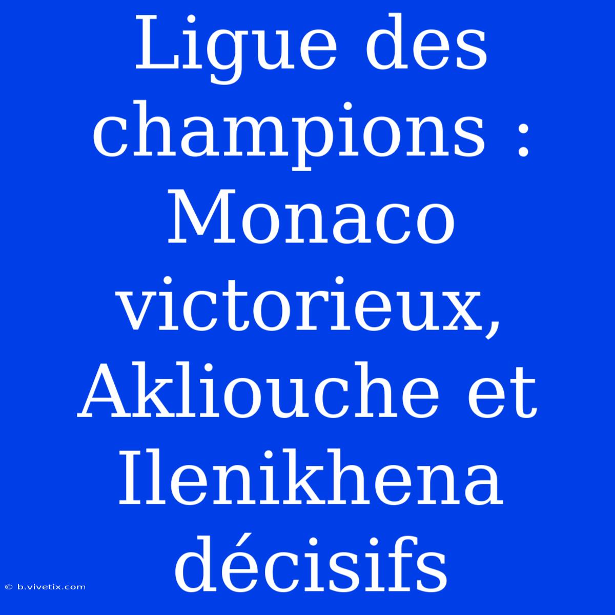 Ligue Des Champions : Monaco Victorieux, Akliouche Et Ilenikhena Décisifs