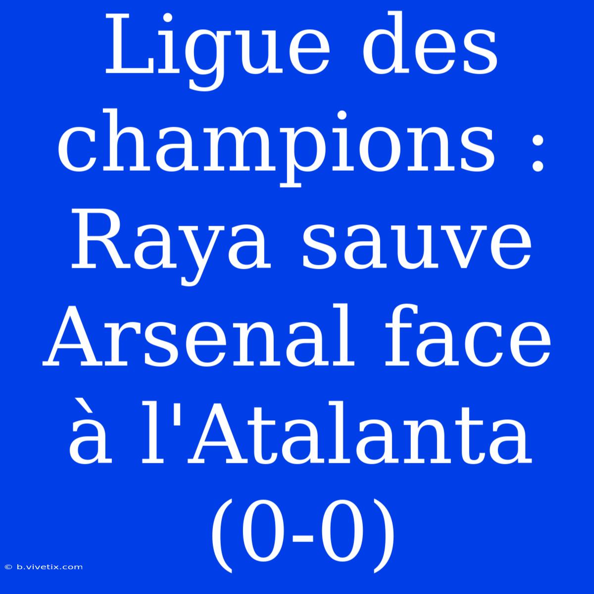 Ligue Des Champions : Raya Sauve Arsenal Face À L'Atalanta (0-0)